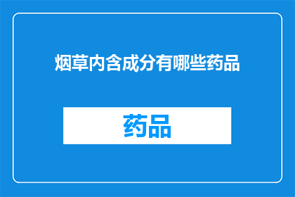 烟草内含成分有哪些药品(烟草内含成分有哪些药品？)