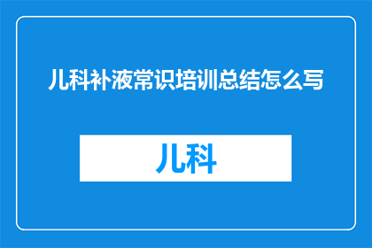 儿科补液常识培训总结怎么写(如何撰写儿科补液常识培训总结的疑问句长标题？)
