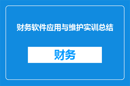 财务软件应用与维护实训总结(财务软件应用与维护实训总结：如何有效提升财务工作的效率和准确性？)