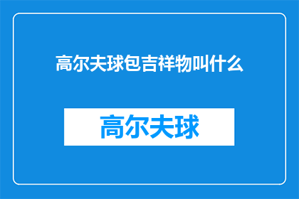 高尔夫球包吉祥物叫什么(高尔夫球包吉祥物应该叫什么名字？)