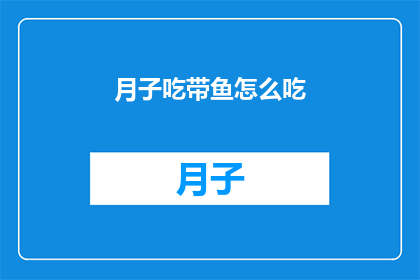 月子吃带鱼怎么吃(如何正确食用月子期间的带鱼？)