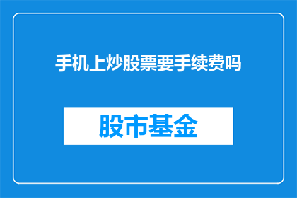 手机上炒股票要手续费吗(炒股票时，手机交易是否需要支付手续费？)