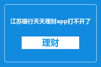 江苏银行天天理财app打不开了(江苏银行天天理财app为何无法正常访问？)