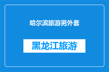哈尔滨旅游男外套(哈尔滨旅游必备：男士外套选择指南)