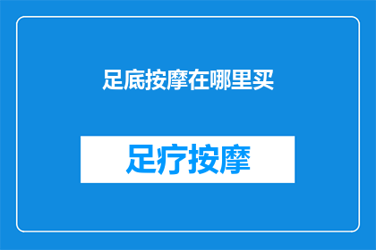 足底按摩在哪里买(足底按摩哪里可以购买？)