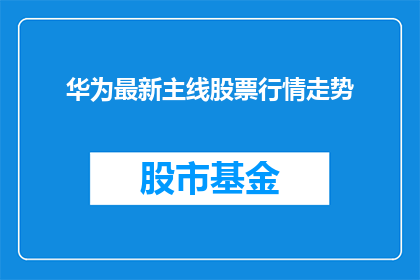 华为最新主线股票行情走势(华为最新主线股票行情走势如何？)