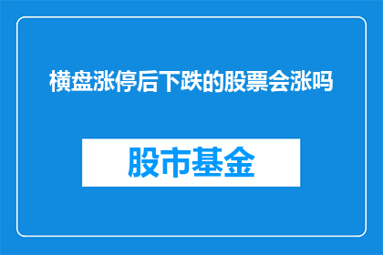 横盘涨停后下跌的股票会涨吗(横盘涨停后的股票，在经历下跌之后是否会迎来反弹？)