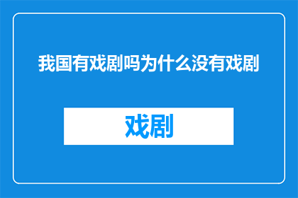我国有戏剧吗为什么没有戏剧(我国为何缺失戏剧艺术？探究其背后的原因与影响)