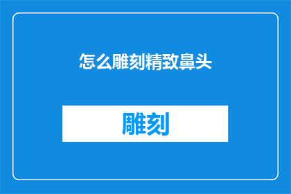 怎么雕刻精致鼻头(如何雕刻出精致而独特的鼻部轮廓？)