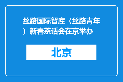 丝路国际智库（丝路青年）新春茶话会在京举办