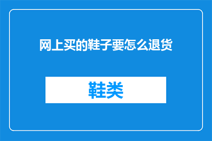 网上买的鞋子要怎么退货(如何正确处理网上购买的鞋子，并成功退货？)