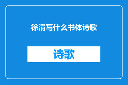 徐渭写什么书体诗歌(徐渭的书法艺术：他究竟创作了哪些书体诗歌？)