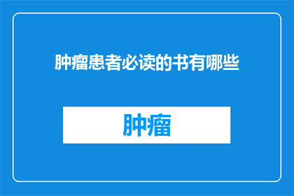 肿瘤患者必读的书有哪些(肿瘤患者必读的图书清单：哪些书籍能助你战胜疾病？)
