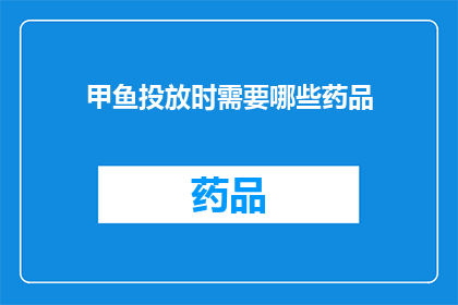 甲鱼投放时需要哪些药品(甲鱼养殖过程中，您需要哪些药品来确保其健康成长？)