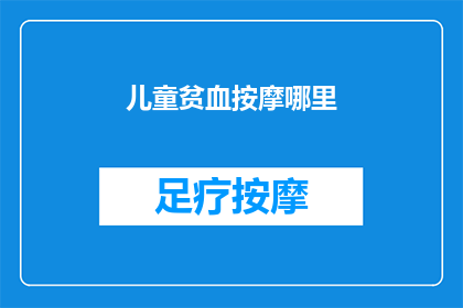 儿童贫血按摩哪里(儿童贫血时，按摩哪些部位能缓解症状？)