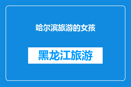 哈尔滨旅游的女孩(哈尔滨旅游的女孩：她们的旅程中隐藏着哪些不为人知的故事？)