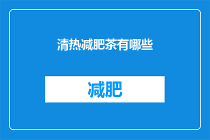 清热减肥茶有哪些(您是否在寻找一种既能清热又能减肥的饮品？探索清热减肥茶的种类，满足您的健康需求)