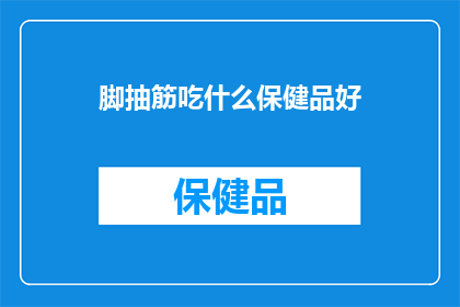 脚抽筋吃什么保健品好(脚抽筋时，应选用哪些保健品来缓解不适？)