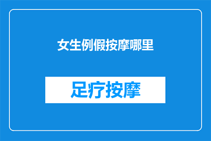 女生例假按摩哪里(女生例假期间，按摩哪些部位可以缓解不适？)