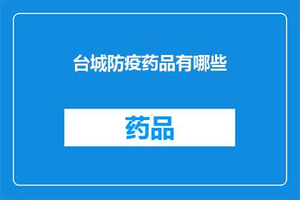 台城防疫药品有哪些(台城地区防疫药品种类一览：您需要了解的防疫物资有哪些？)
