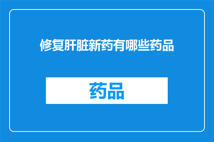 修复肝脏新药有哪些药品(探索肝脏健康新策略：目前有哪些药物被用于修复受损的肝组织？)