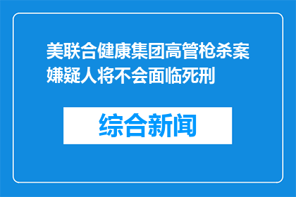 美联合健康集团高管枪杀案嫌疑人将不会面临死刑