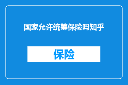 国家允许统筹保险吗知乎(国家是否允许统筹保险？这是一个值得探讨的问题)
