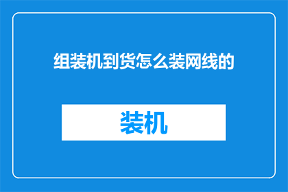 组装机到货怎么装网线的(如何高效地将组装好的电脑主机与网线连接？)