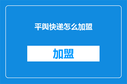 平舆快递怎么加盟(加盟平舆快递的流程是怎样的？)