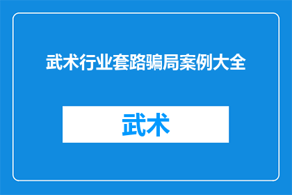 武术行业套路骗局案例大全(武术行业套路骗局案例大全：如何识别和防范？)