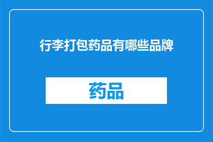 行李打包药品有哪些品牌(您知道哪些品牌的行李打包药品是值得推荐的吗？)