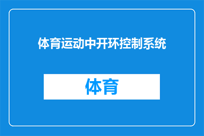 体育运动中开环控制系统(体育运动中开环控制系统的疑问：如何优化其性能与应用？)