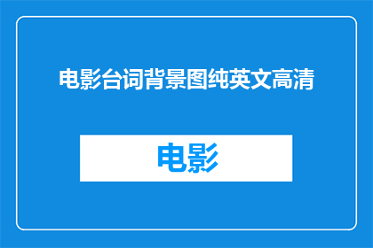 电影台词背景图纯英文高清(电影台词背景图纯英文高清是否意味着所有电影的台词背景图都是用纯英文制作的？)