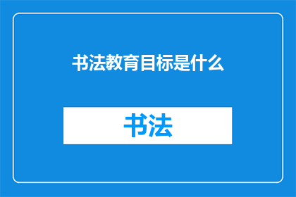 书法教育目标是什么(书法教育的核心目标是什么？)