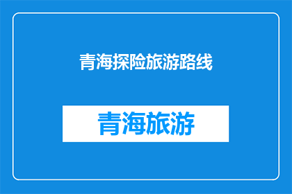青海探险旅游路线(青海探险旅游路线：探索神秘高原的绝佳选择吗？)