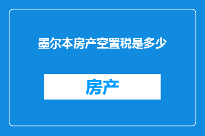 墨尔本房产空置税是多少(墨尔本房产空置税是多少？)