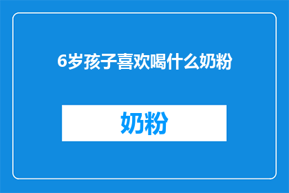 6岁孩子喜欢喝什么奶粉(6岁孩子偏爱的奶粉口味有哪些？)