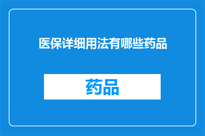 医保详细用法有哪些药品(医保详细用法中包含哪些药品？)