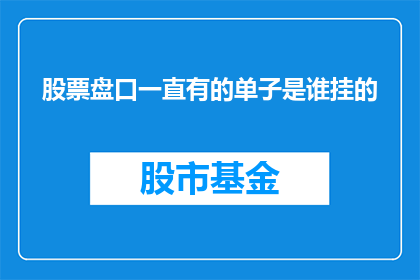 股票盘口一直有的单子是谁挂的(股票盘口上持续存在的订单是谁在操作？)