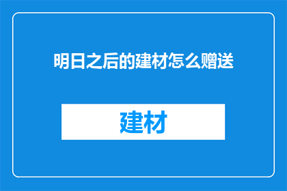 明日之后的建材怎么赠送(明日之后的建材如何赠送？)