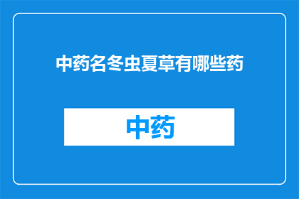 中药名冬虫夏草有哪些药(冬虫夏草：中药界的神秘宝藏，有哪些令人瞩目的药用价值？)