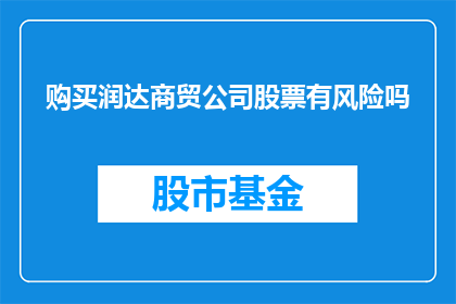 购买润达商贸公司股票有风险吗(投资润达商贸公司股票是否面临风险？)