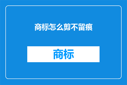 商标怎么剪不留痕(如何巧妙地剪裁商标，以实现不留痕迹的效果？)