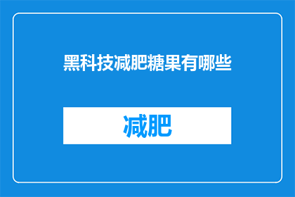 黑科技减肥糖果有哪些(探索黑科技减肥糖果：有哪些令人兴奋的选项？)