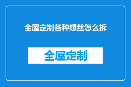 全屋定制各种螺丝怎么拆(如何安全拆卸全屋定制家具中的各式螺丝？)