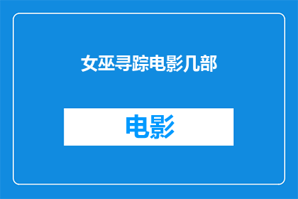 女巫寻踪电影几部(女巫寻踪电影系列：几部经典之作，你看过哪些？)