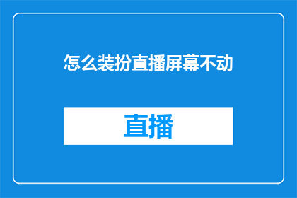怎么装扮直播屏幕不动(如何巧妙地装饰直播屏幕，使其在直播过程中保持不动？)