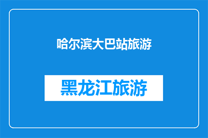 哈尔滨大巴站旅游(哈尔滨大巴站旅游体验：探索这座迷人城市的绝佳起点？)