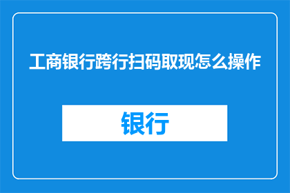 工商银行跨行扫码取现怎么操作(如何操作工商银行跨行扫码取现？)
