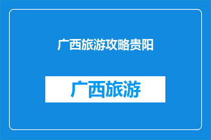 广西旅游攻略贵阳(探索广西的迷人风光：贵阳之旅如何规划？)